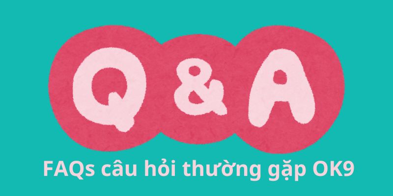 FAQs Câu Hỏi Thường Gặp Ok9 Mà Người Chơi Quan Tâm Là Gì?