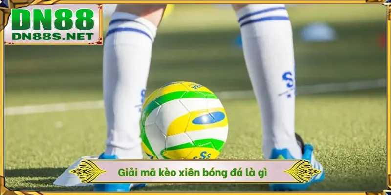 Kèo Xiên Bóng Đá Là Gì - Rinh X88 Lần Lợi Nhuận Cùng DN88
